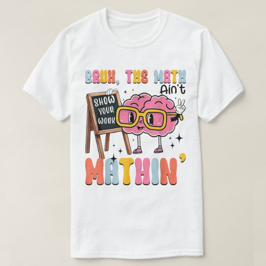 The Math Ain't Mathin Show Your Work Funny Math T-shirt (Design voorkant)