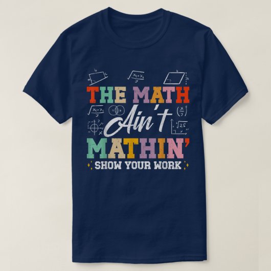 The Math Ain't Mathin Show Your Work Funny Math T-shirt (Design voorkant)