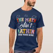 The Math Ain't Mathin Show Your Work Funny Math T-shirt (Voorkant)