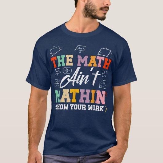 The Math Ain't Mathin Show Your Work Funny Math T-shirt (Voorkant)