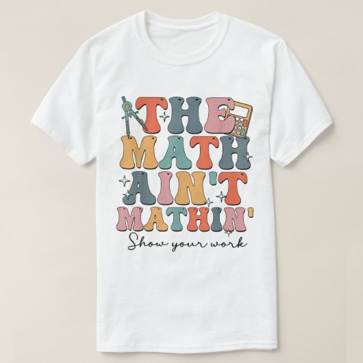 The Math Ain't Mathin Show Your Work Funny Math T-shirt (Design voorkant)