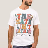 The Math Ain't Mathin Show Your Work Funny Math T-shirt (Voorkant)