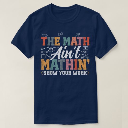 The Math Ain't Mathin Show Your Work Funny Math T-shirt (Design voorkant)