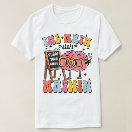 The Math Ain't Mathin Show Your Work Funny Math T-shirt (Design voorkant)
