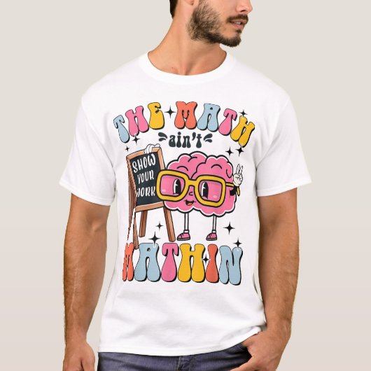 The Math Ain't Mathin Show Your Work Funny Math T-shirt (Voorkant)