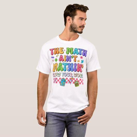 The Math Ain't Mathin Show Your Work Funny Math T-shirt (Voorkant volledig)
