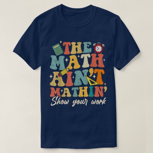 The Math Ain't Mathin Show Your Work Funny Math T-shirt (Design voorkant)
