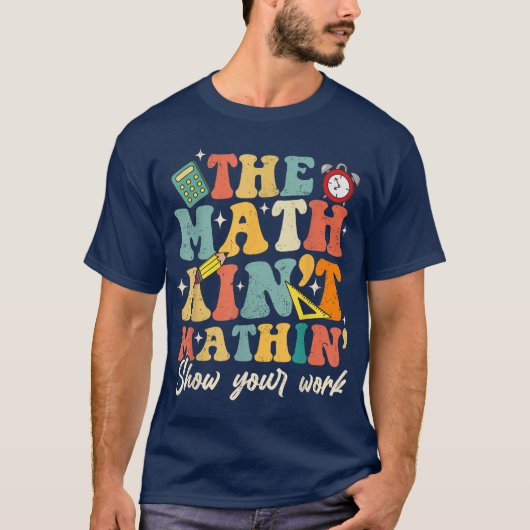 The Math Ain't Mathin Show Your Work Funny Math T-shirt (Voorkant)