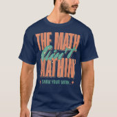 The Math Ain't Mathin Show Your Work Funny Math T-shirt (Voorkant)