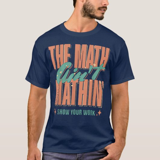 The Math Ain't Mathin Show Your Work Funny Math T-shirt (Voorkant)