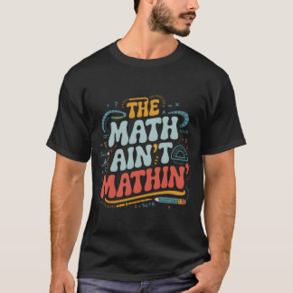 The Math Aint Mathin Show Your Work Matheacher fam T-shirt