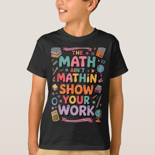 The Math Ain't Mathin Show Your Work Teacher T-shirt (Voorkant)