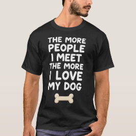 The More People I Meet The More I Love My Dog  T-shirt