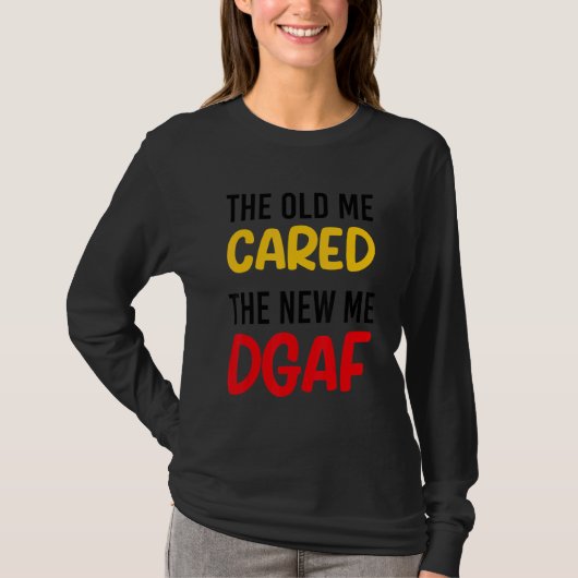 The Old Me Cared The New Me DGAF Apparel sarcasm T-shirt (Voorkant)