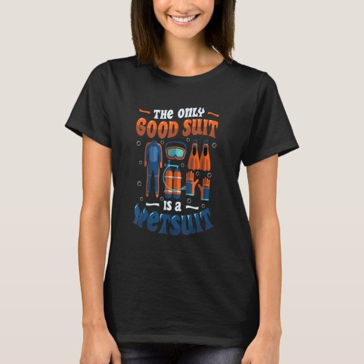 The Only Good Suit Is A Wetsuit Scuba Diving T-shirt (Voorkant)