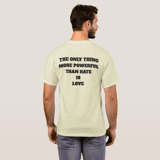 THE ONLY THING MORE POWERFUL THAN HATE IS LOVE T-SHIRT