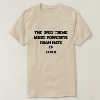 THE ONLY THING MORE POWERFUL THAN HATE IS LOVE T-SHIRT