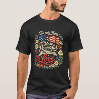 The Only Thing More Powerful Than Hate Is Love T-shirt