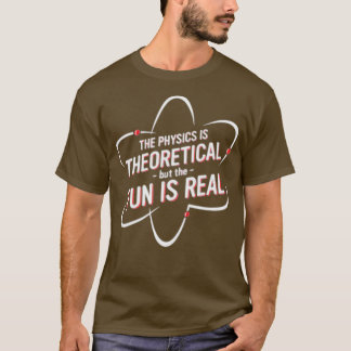 The Physics is Theoretical but the fun is real fro T-shirt