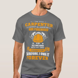 The Title Carpenter Can Not Be Inherited Carpenter T-shirt