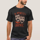 Theater Drama So Apparently Im Dramatic   T-shirt (Voorkant)