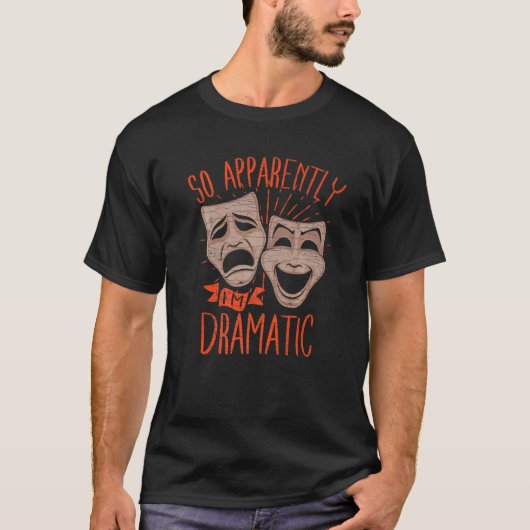 Theater Drama So Apparently Im Dramatic   T-shirt (Voorkant)