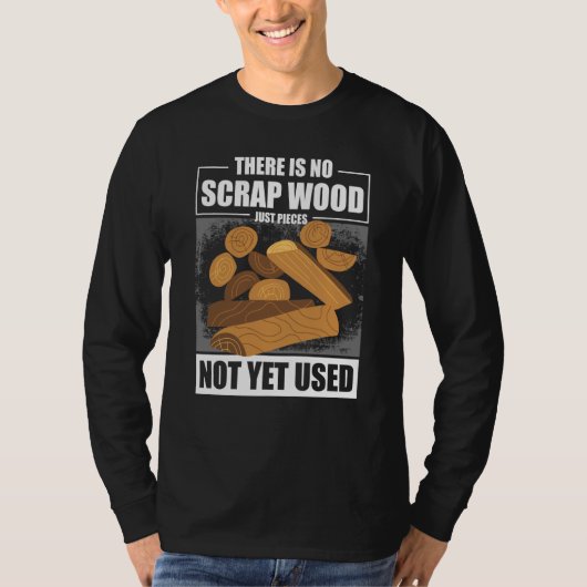 There Is No Scrap Wood Just Pieces Not Yet Used Lo T-shirt (Voorkant)