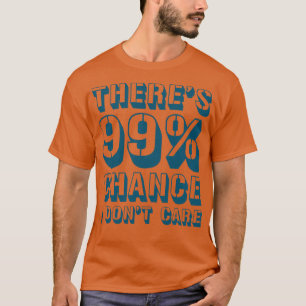 Theres 99 Chance I Dont e 1 T-shirt