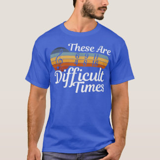 These Are Difficult Times - Musician - Music T-shirt