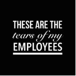 These are the tears of my employees staand fotobeeldje<br><div class="desc">These are the tears of my employees</div>