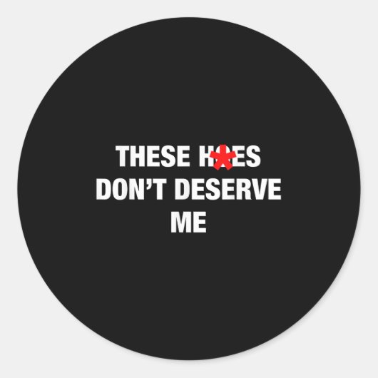 These H.oes Don't Deserve Me Funny Meme Ronde Sticker (Voorkant)