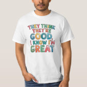 They think they're good I know I'm great T-shirt (Voorkant)