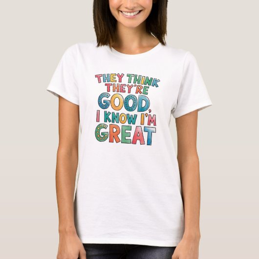 They think they're good I know I'm great T-shirt (Voorkant)