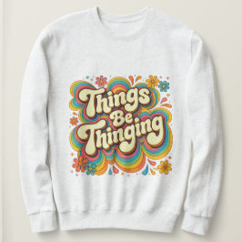 Things Be Thinging Sweatshirt