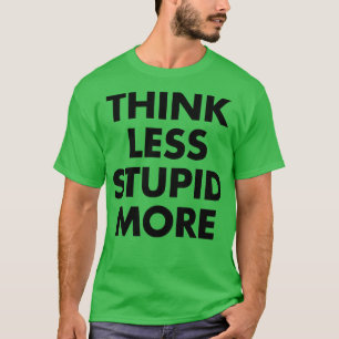 Think Less Stupid More 1 T-shirt