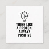 Think like a proton always positieve vierkante visitekaartje (Voorkant)