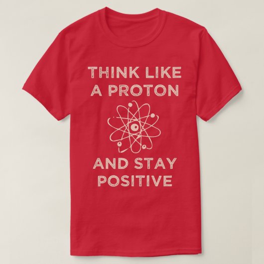 Think like a proton and stay positive funny Scienc T-shirt (Design voorkant)