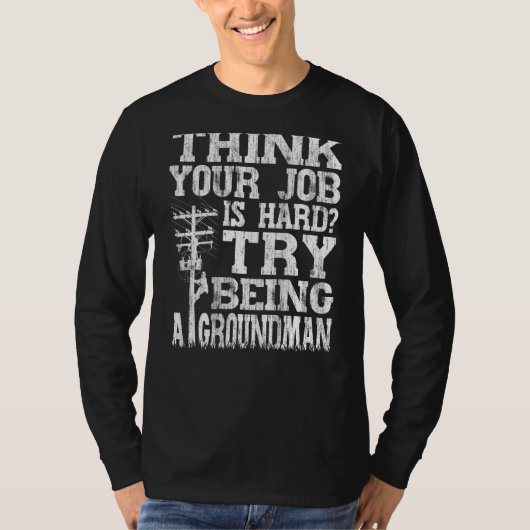 Think Your Job Is Hard Try Being A Groundman Linem T-shirt (Voorkant)