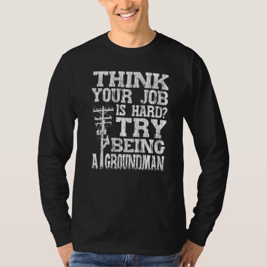 Think Your Job Is Hard Try Being A Groundman Linem T-shirt (Voorkant)