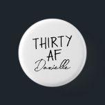 Thirty AF Gepersonaliseerde Grappige 30ste Verjaar Ronde Button 3,2 Cm<br><div class="desc">Word 30 in stijl met deze gedurfde en gepersonaliseerde "THIRTY AF" -knop - een leuk, draagbaar accessoire voor het verjaardagsmeisje! Met uw aangepaste naam onder de iconische slogan, is deze badge perfect voor feestoutfits, cadeautassen of brutale feestselfies. Of het nu gaat om een brunch, kroegentochten in de bar of een...</div>