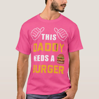 This Daddy Needs A Burger Fast Food Father Dad gir T-shirt