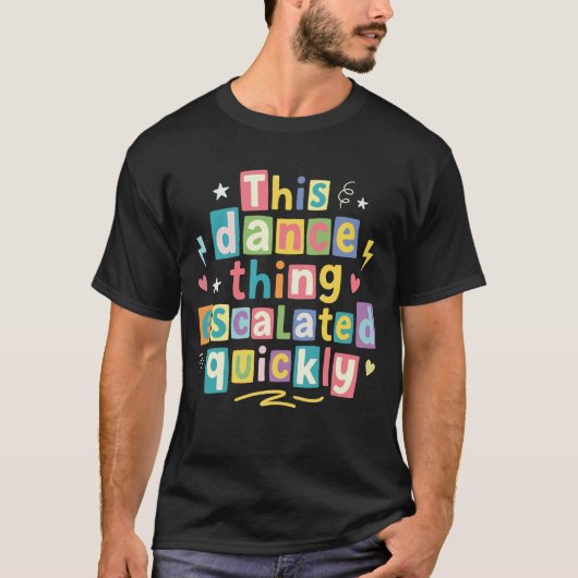 This dance thing escalated quickly t-shirt (Voorkant)