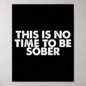 This Is No Time To Be Sober Humor Funny Quote  Poster (Voorkant)