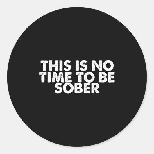 This Is No Time To Be Sober Humor Funny Quote  Ronde Sticker (Voorkant)