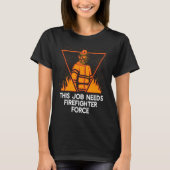 This Job Needs Firefighter Force  Fireman Humor T-shirt (Voorkant)
