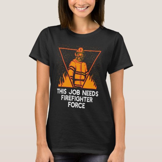 This Job Needs Firefighter Force  Fireman Humor T-shirt (Voorkant)
