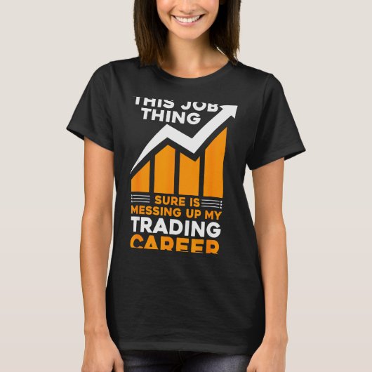 This Job Thing Sure Is Messing Up My Trading Caree T-shirt (Voorkant)