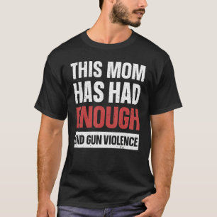 This Mom Has Enough End Gun Violence Gun Aware T-shirt