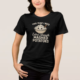 THIS YEAR I NEED  Extra Strength  MASHED POTATOES Tri-Blend Shirt
