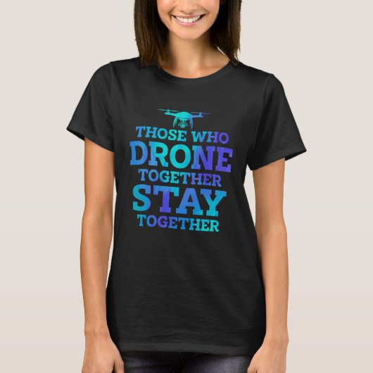 Those Who Drone Together Stay Forever Drone Flying T-shirt (Voorkant)